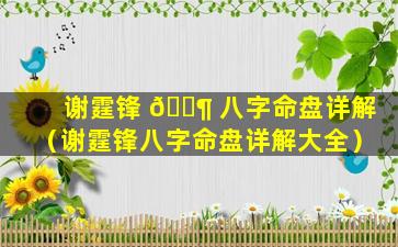 谢霆锋 🐶 八字命盘详解（谢霆锋八字命盘详解大全）